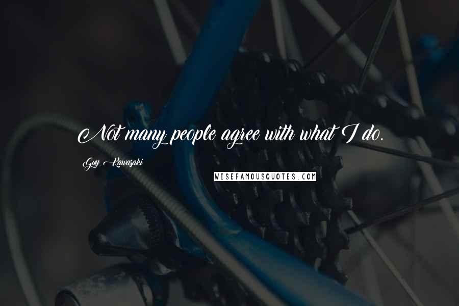 Guy Kawasaki Quotes: Not many people agree with what I do.