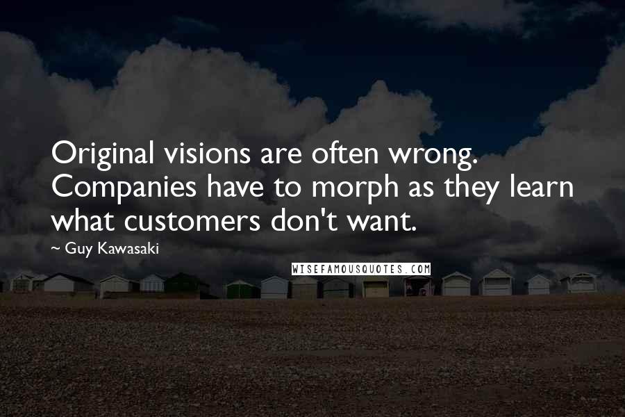 Guy Kawasaki Quotes: Original visions are often wrong. Companies have to morph as they learn what customers don't want.