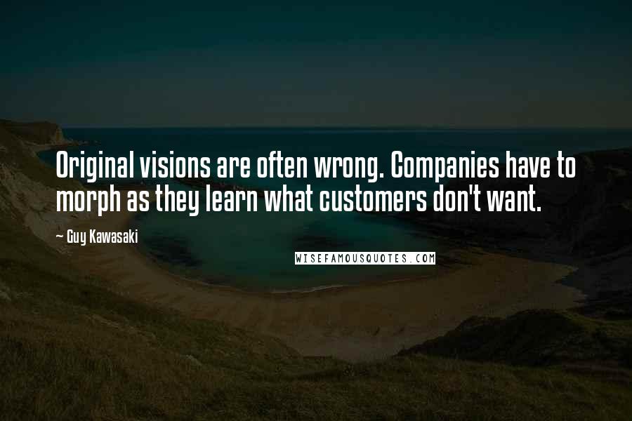 Guy Kawasaki Quotes: Original visions are often wrong. Companies have to morph as they learn what customers don't want.