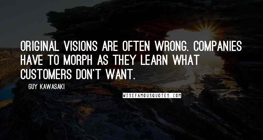 Guy Kawasaki Quotes: Original visions are often wrong. Companies have to morph as they learn what customers don't want.