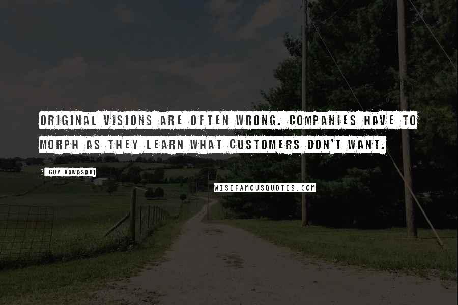 Guy Kawasaki Quotes: Original visions are often wrong. Companies have to morph as they learn what customers don't want.