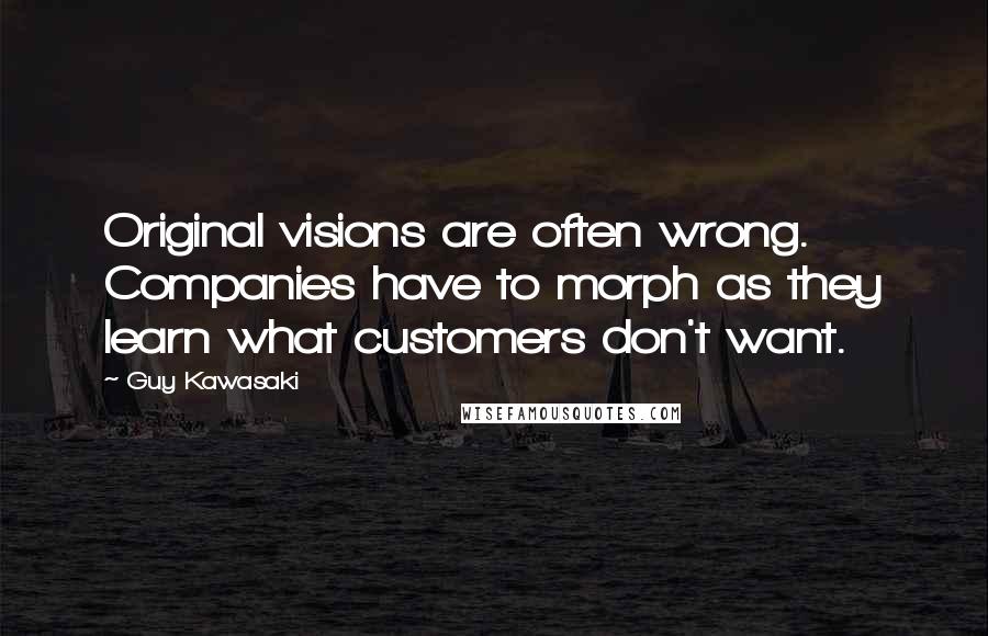 Guy Kawasaki Quotes: Original visions are often wrong. Companies have to morph as they learn what customers don't want.