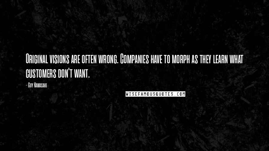 Guy Kawasaki Quotes: Original visions are often wrong. Companies have to morph as they learn what customers don't want.