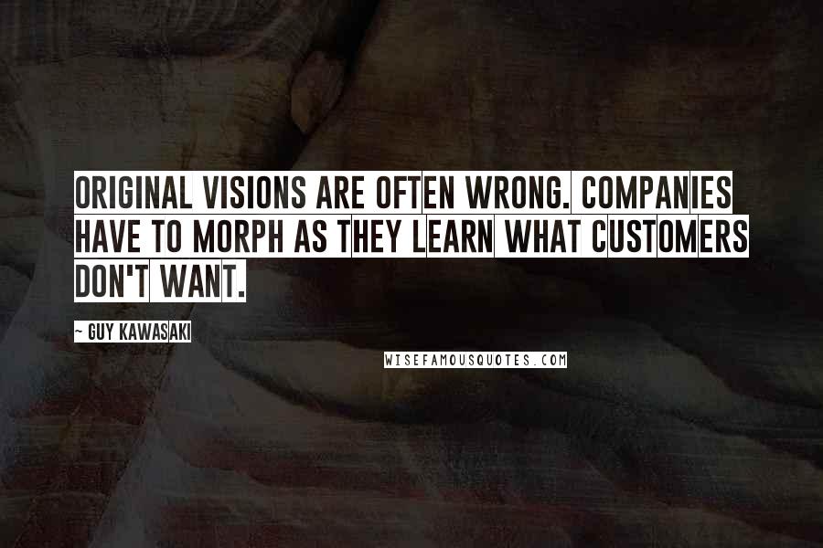 Guy Kawasaki Quotes: Original visions are often wrong. Companies have to morph as they learn what customers don't want.