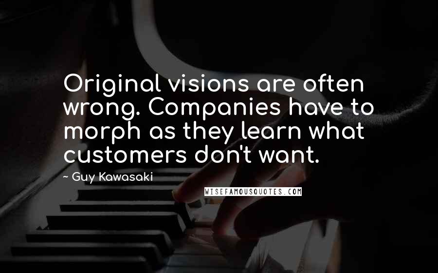 Guy Kawasaki Quotes: Original visions are often wrong. Companies have to morph as they learn what customers don't want.
