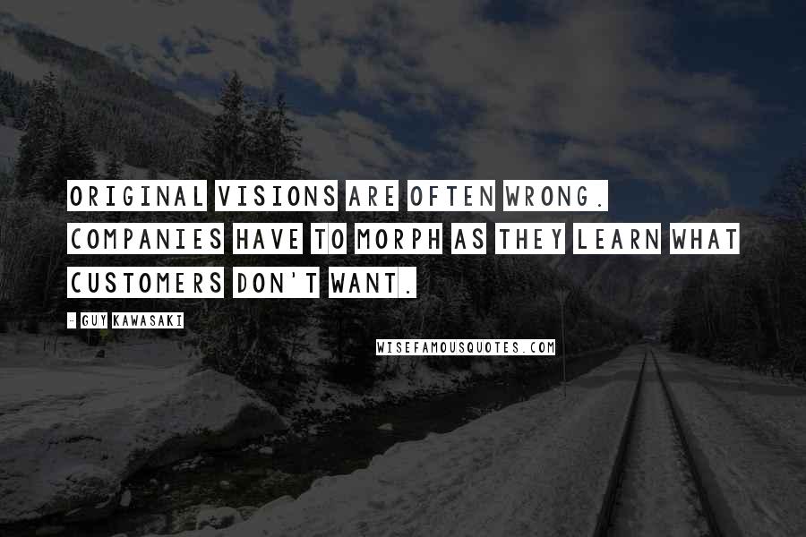 Guy Kawasaki Quotes: Original visions are often wrong. Companies have to morph as they learn what customers don't want.