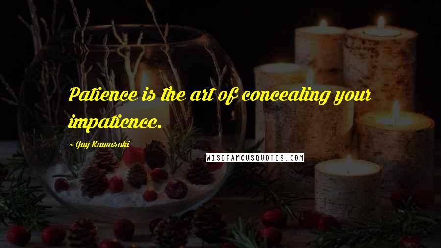 Guy Kawasaki Quotes: Patience is the art of concealing your impatience.