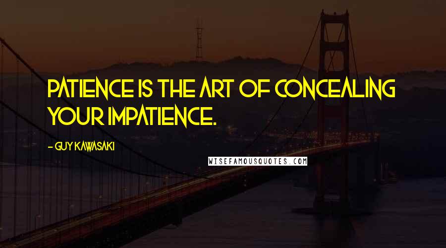 Guy Kawasaki Quotes: Patience is the art of concealing your impatience.