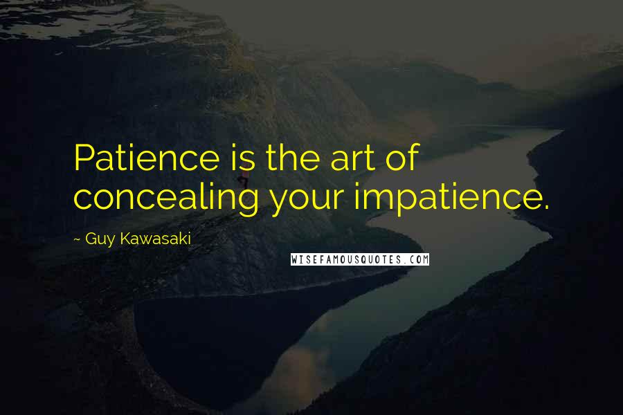 Guy Kawasaki Quotes: Patience is the art of concealing your impatience.