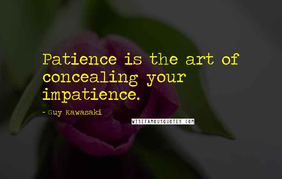 Guy Kawasaki Quotes: Patience is the art of concealing your impatience.