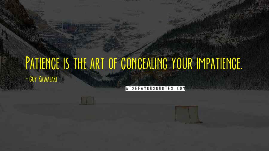 Guy Kawasaki Quotes: Patience is the art of concealing your impatience.