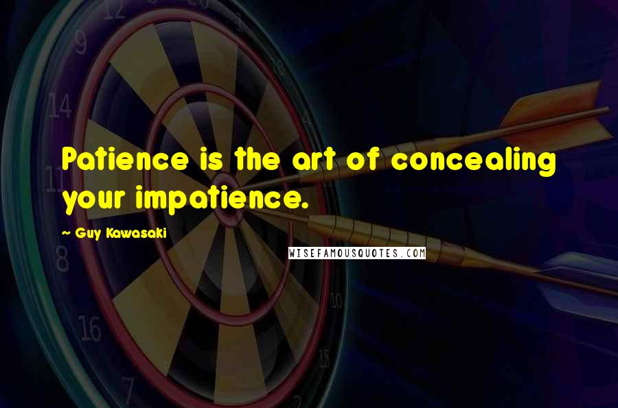 Guy Kawasaki Quotes: Patience is the art of concealing your impatience.