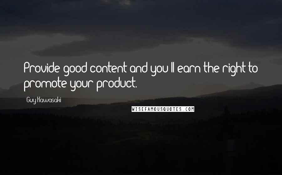 Guy Kawasaki Quotes: Provide good content and you'll earn the right to promote your product.