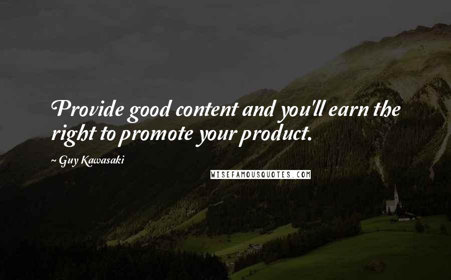 Guy Kawasaki Quotes: Provide good content and you'll earn the right to promote your product.