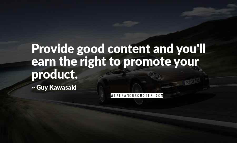 Guy Kawasaki Quotes: Provide good content and you'll earn the right to promote your product.