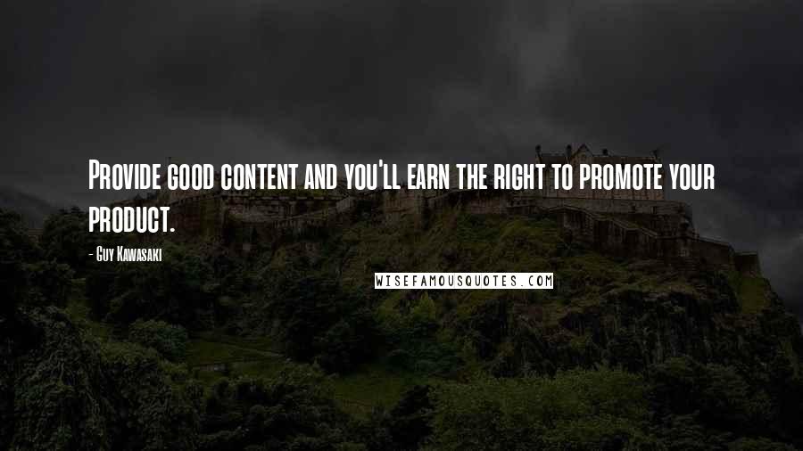 Guy Kawasaki Quotes: Provide good content and you'll earn the right to promote your product.