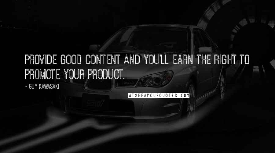 Guy Kawasaki Quotes: Provide good content and you'll earn the right to promote your product.