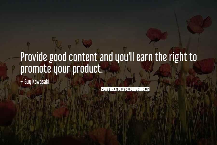 Guy Kawasaki Quotes: Provide good content and you'll earn the right to promote your product.