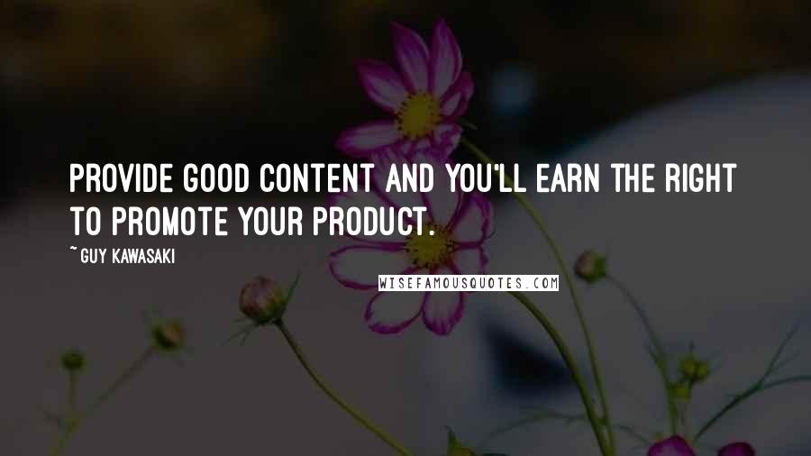 Guy Kawasaki Quotes: Provide good content and you'll earn the right to promote your product.