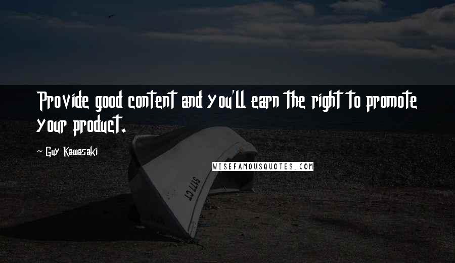 Guy Kawasaki Quotes: Provide good content and you'll earn the right to promote your product.