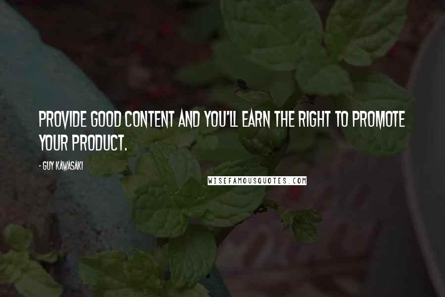 Guy Kawasaki Quotes: Provide good content and you'll earn the right to promote your product.
