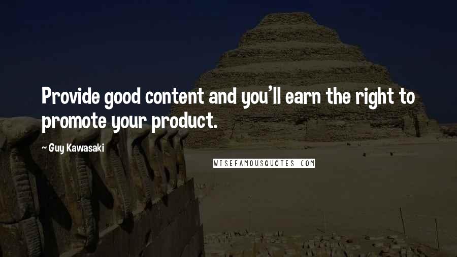 Guy Kawasaki Quotes: Provide good content and you'll earn the right to promote your product.