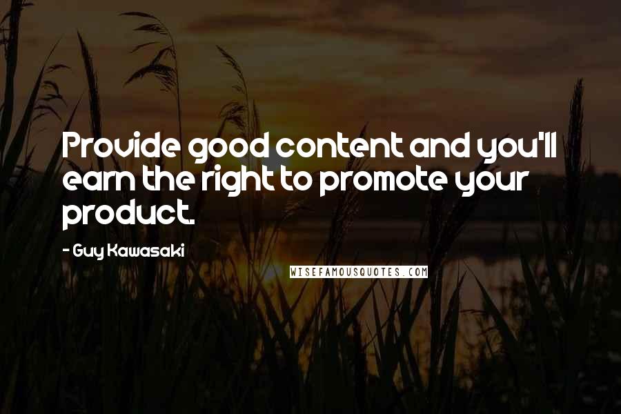 Guy Kawasaki Quotes: Provide good content and you'll earn the right to promote your product.