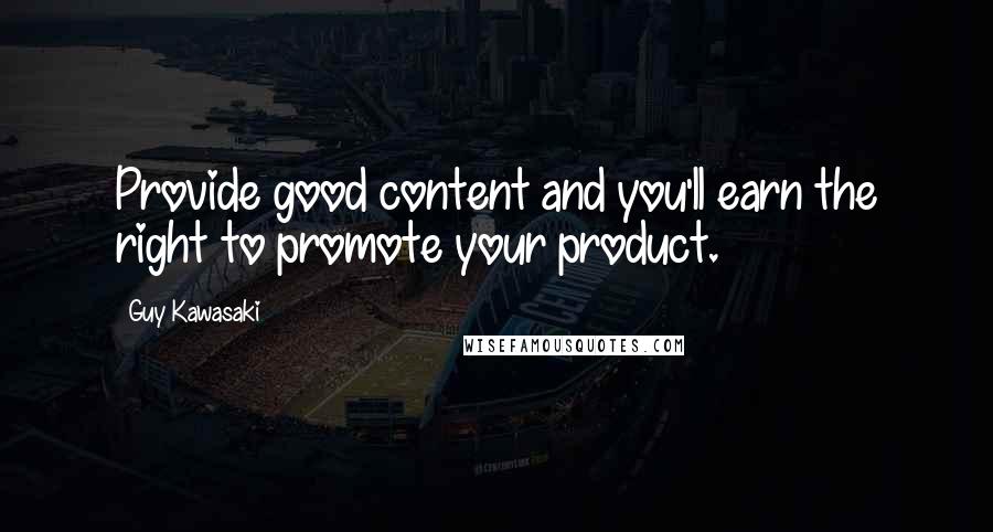 Guy Kawasaki Quotes: Provide good content and you'll earn the right to promote your product.