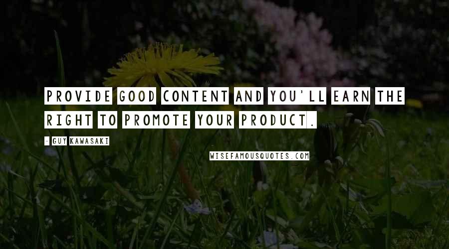 Guy Kawasaki Quotes: Provide good content and you'll earn the right to promote your product.