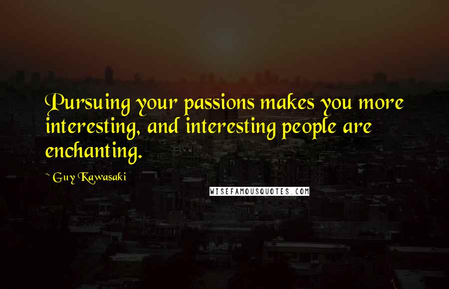 Guy Kawasaki Quotes: Pursuing your passions makes you more interesting, and interesting people are enchanting.
