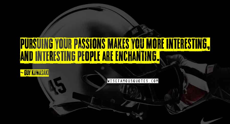 Guy Kawasaki Quotes: Pursuing your passions makes you more interesting, and interesting people are enchanting.
