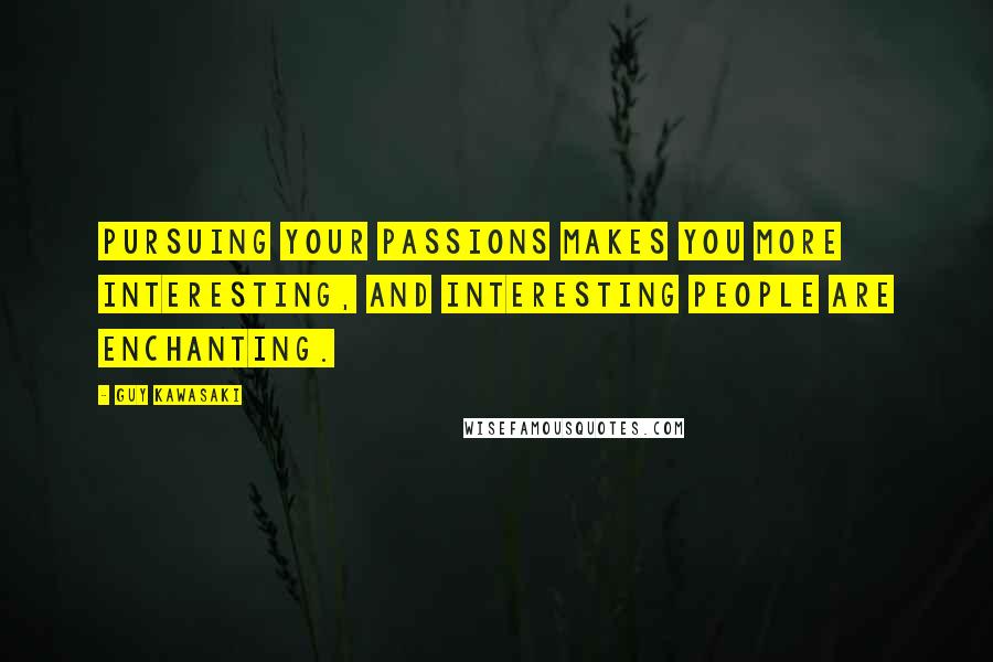 Guy Kawasaki Quotes: Pursuing your passions makes you more interesting, and interesting people are enchanting.