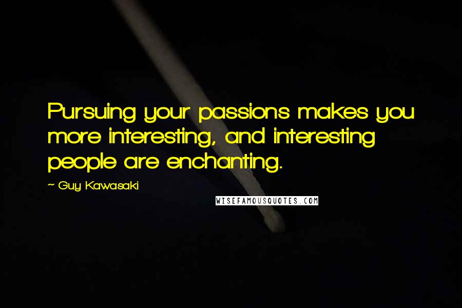 Guy Kawasaki Quotes: Pursuing your passions makes you more interesting, and interesting people are enchanting.