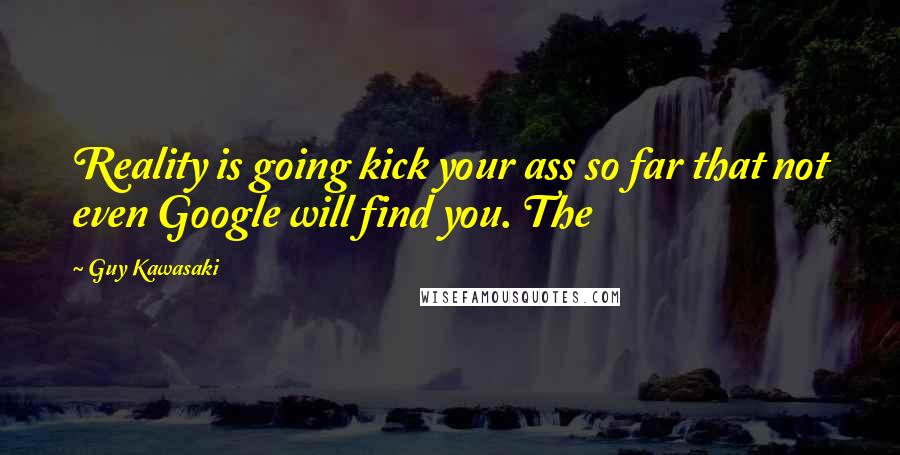 Guy Kawasaki Quotes: Reality is going kick your ass so far that not even Google will find you. The