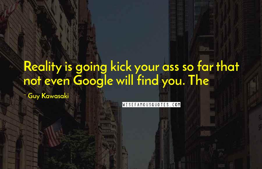 Guy Kawasaki Quotes: Reality is going kick your ass so far that not even Google will find you. The