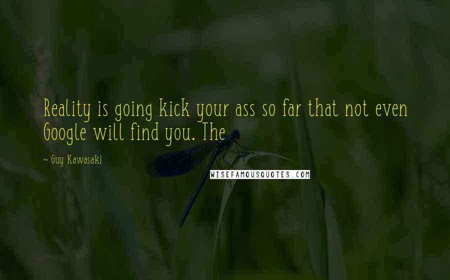 Guy Kawasaki Quotes: Reality is going kick your ass so far that not even Google will find you. The