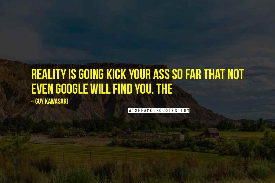 Guy Kawasaki Quotes: Reality is going kick your ass so far that not even Google will find you. The