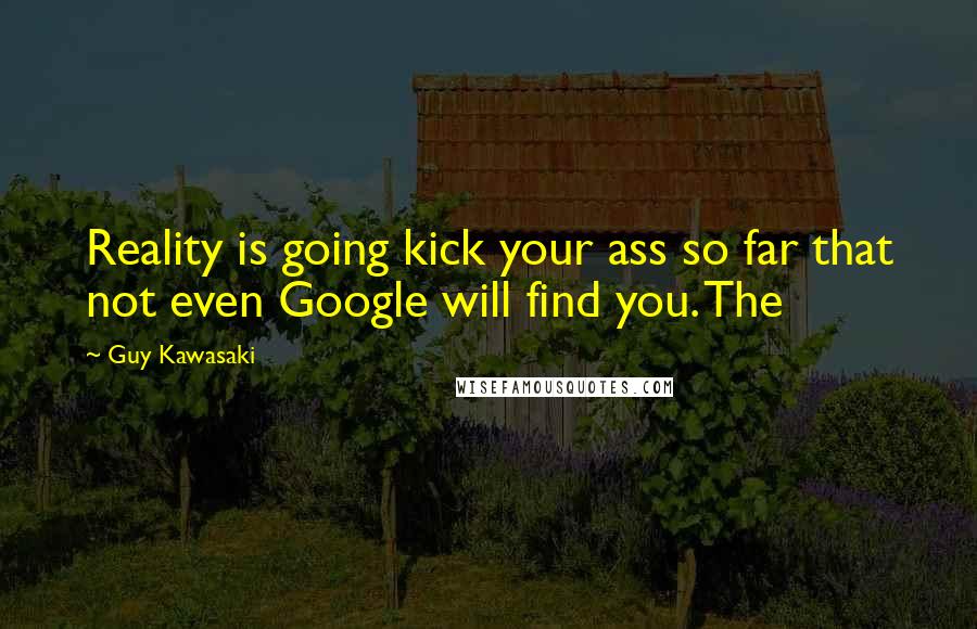 Guy Kawasaki Quotes: Reality is going kick your ass so far that not even Google will find you. The