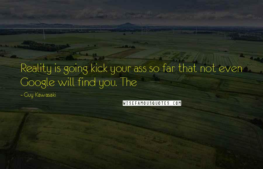 Guy Kawasaki Quotes: Reality is going kick your ass so far that not even Google will find you. The