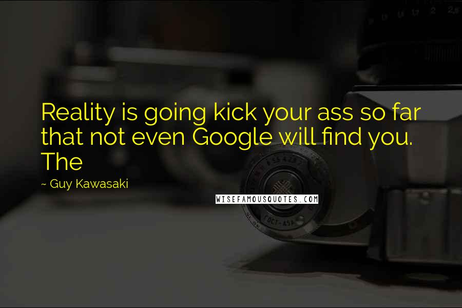 Guy Kawasaki Quotes: Reality is going kick your ass so far that not even Google will find you. The