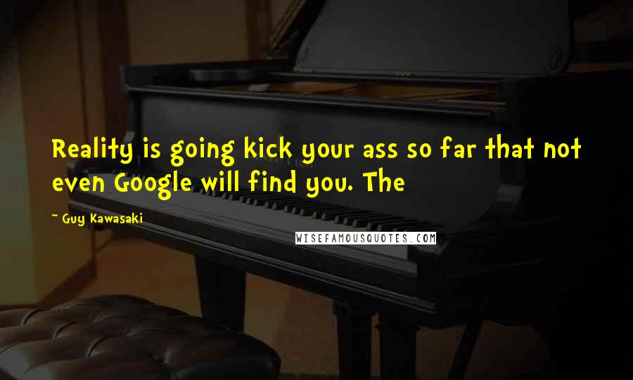 Guy Kawasaki Quotes: Reality is going kick your ass so far that not even Google will find you. The