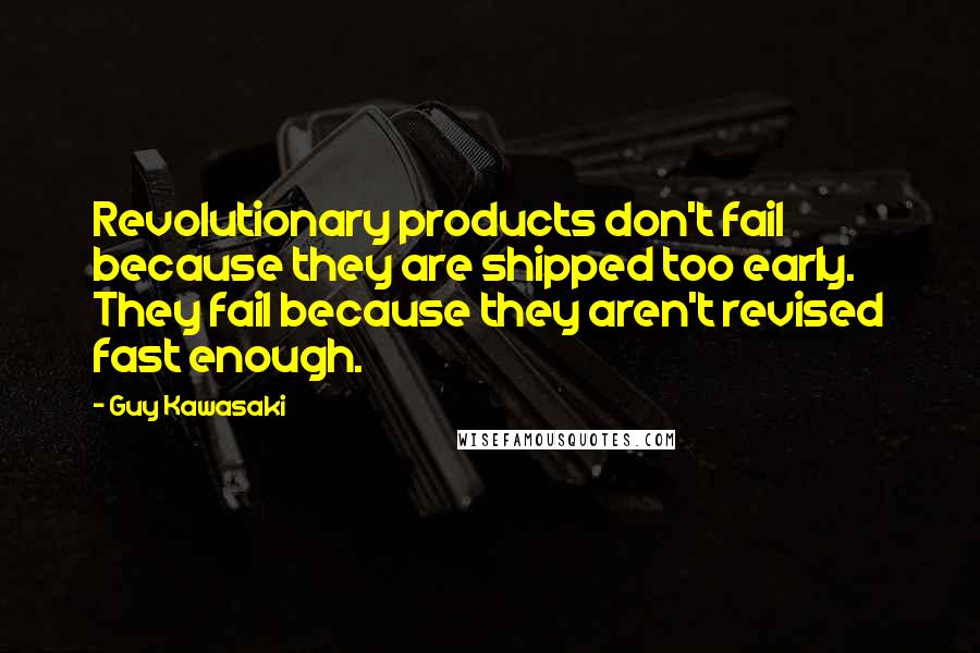 Guy Kawasaki Quotes: Revolutionary products don't fail because they are shipped too early. They fail because they aren't revised fast enough.