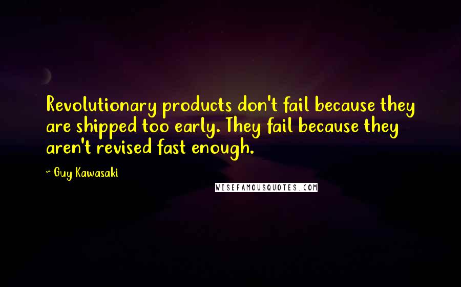 Guy Kawasaki Quotes: Revolutionary products don't fail because they are shipped too early. They fail because they aren't revised fast enough.