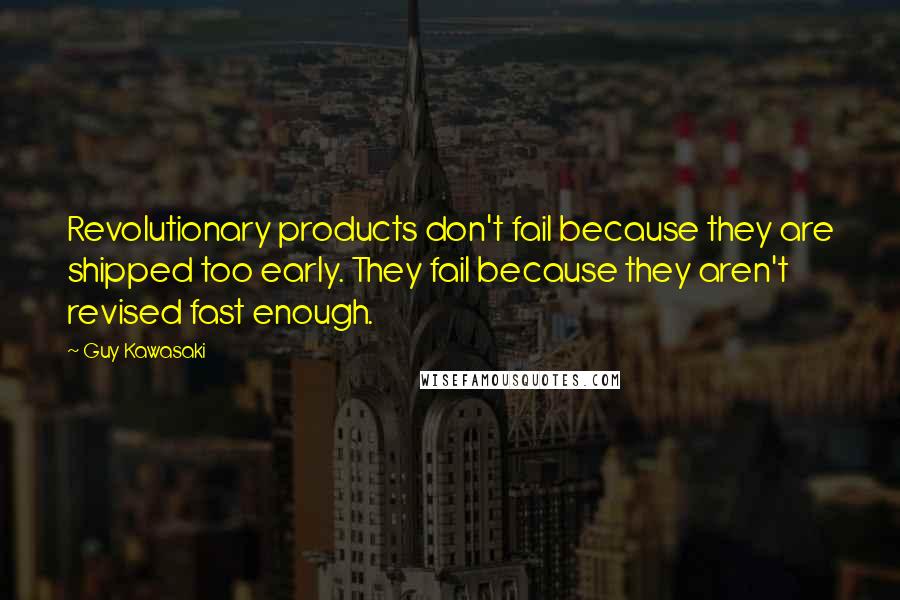 Guy Kawasaki Quotes: Revolutionary products don't fail because they are shipped too early. They fail because they aren't revised fast enough.