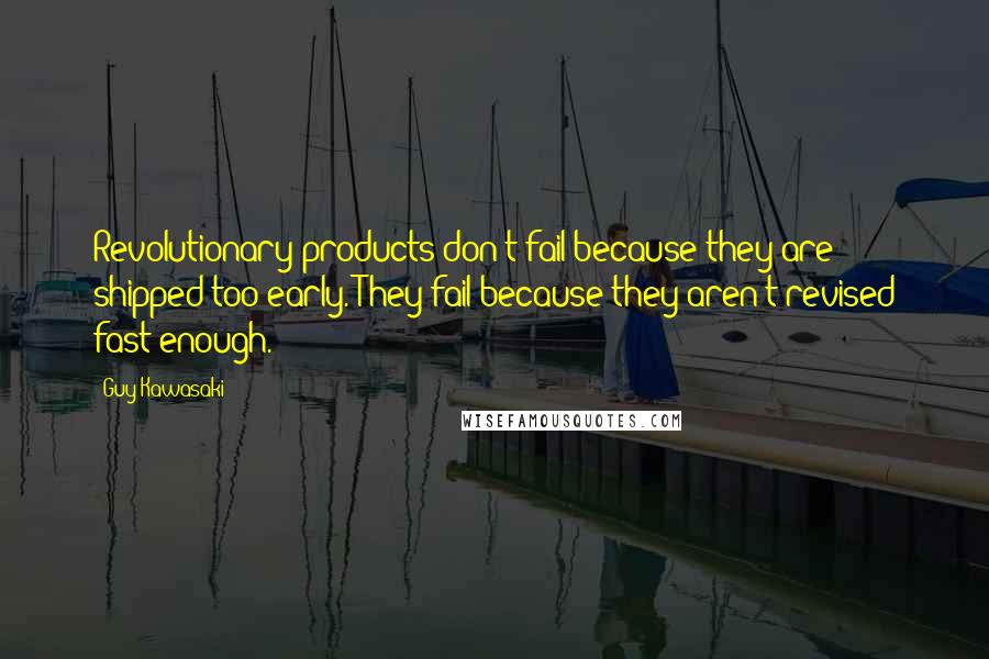 Guy Kawasaki Quotes: Revolutionary products don't fail because they are shipped too early. They fail because they aren't revised fast enough.