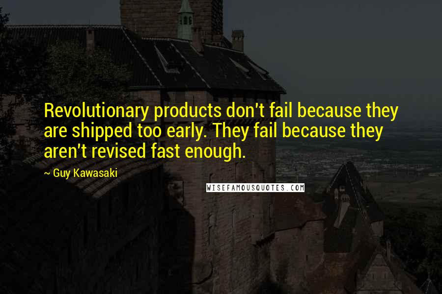 Guy Kawasaki Quotes: Revolutionary products don't fail because they are shipped too early. They fail because they aren't revised fast enough.