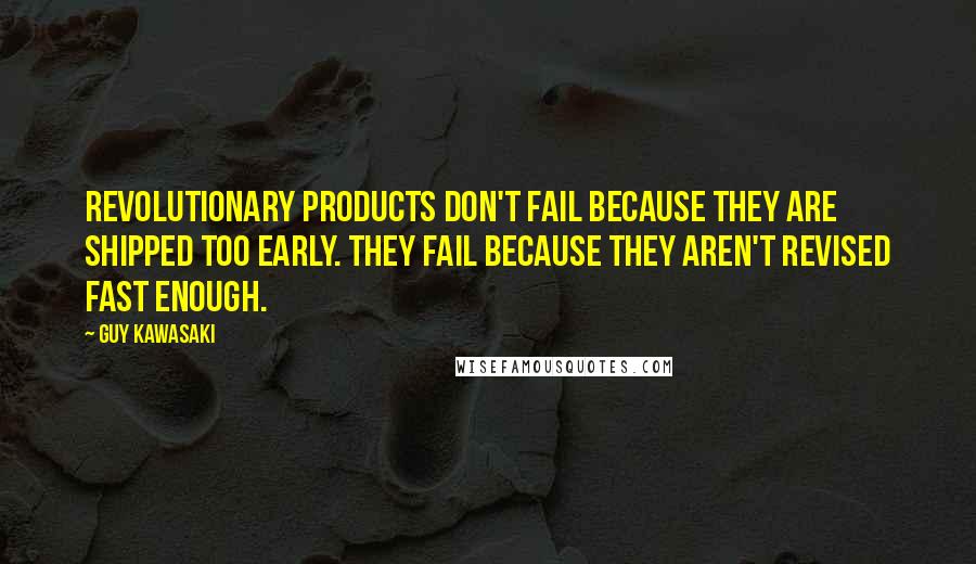 Guy Kawasaki Quotes: Revolutionary products don't fail because they are shipped too early. They fail because they aren't revised fast enough.