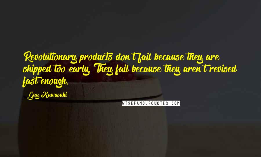 Guy Kawasaki Quotes: Revolutionary products don't fail because they are shipped too early. They fail because they aren't revised fast enough.