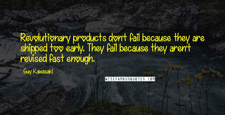 Guy Kawasaki Quotes: Revolutionary products don't fail because they are shipped too early. They fail because they aren't revised fast enough.