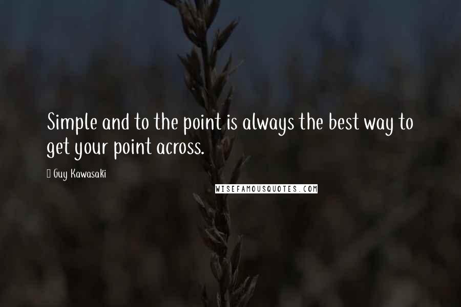 Guy Kawasaki Quotes: Simple and to the point is always the best way to get your point across.